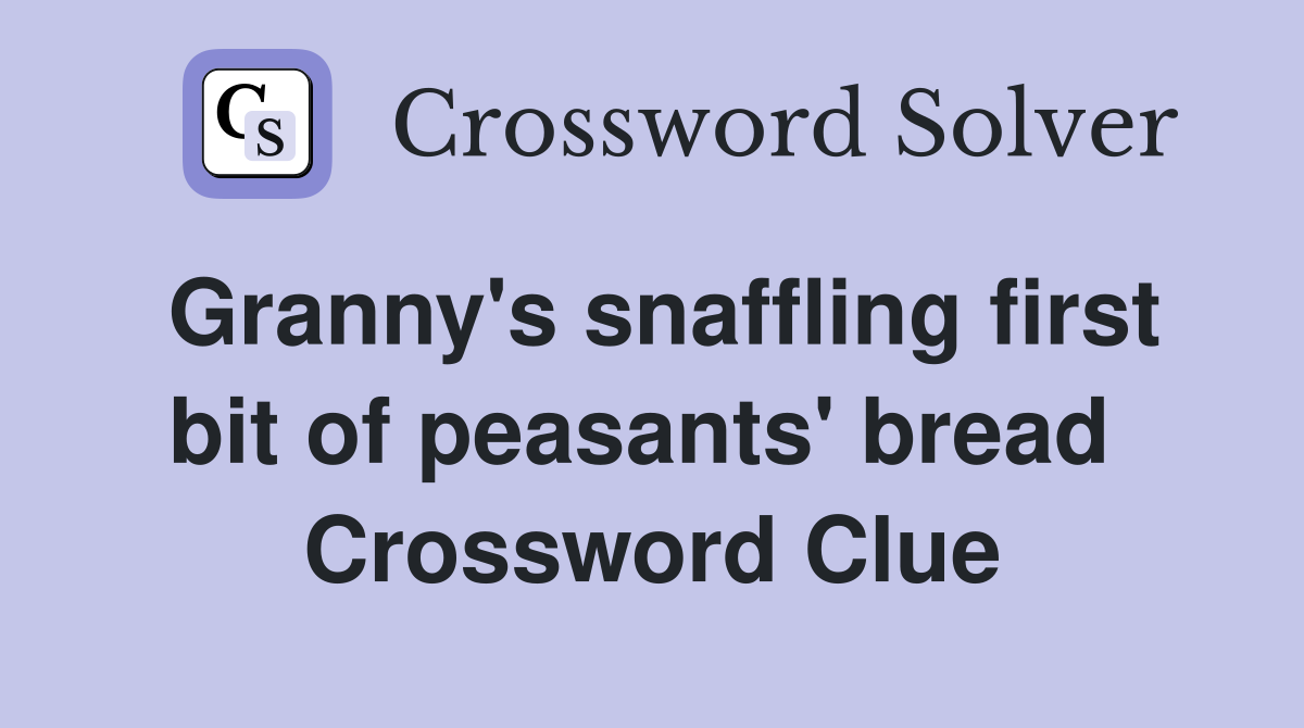 Granny's snaffling first bit of peasants' bread  Crossword Clue