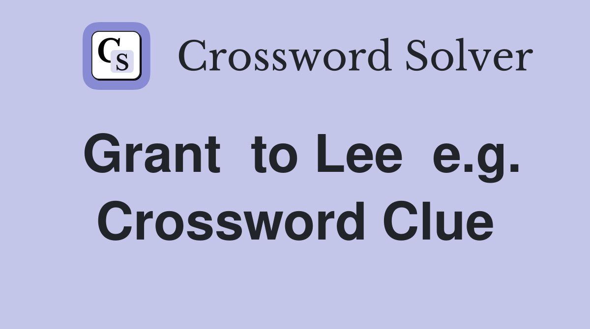 Grant  to Lee  e.g. Crossword Clue