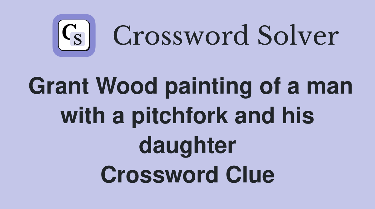 Grant Wood painting of a man with a pitchfork and his daughter Crossword Clue