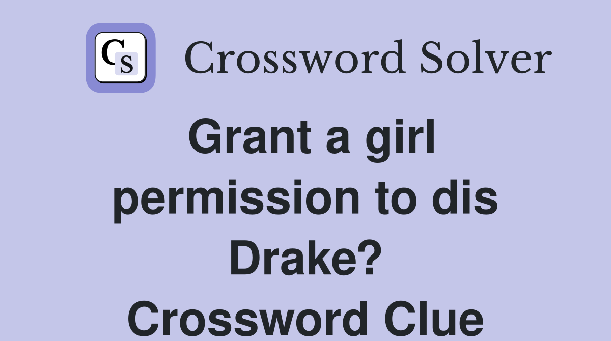 Grant a girl permission to dis Drake? Crossword Clue