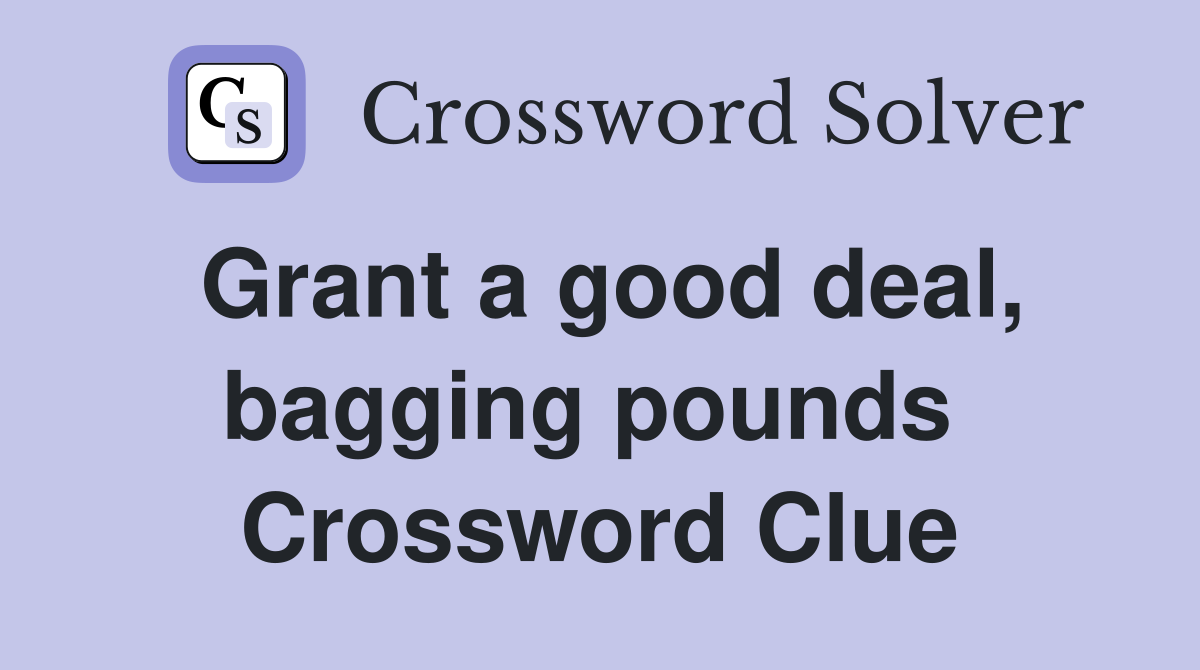 Grant a good deal, bagging pounds  Crossword Clue