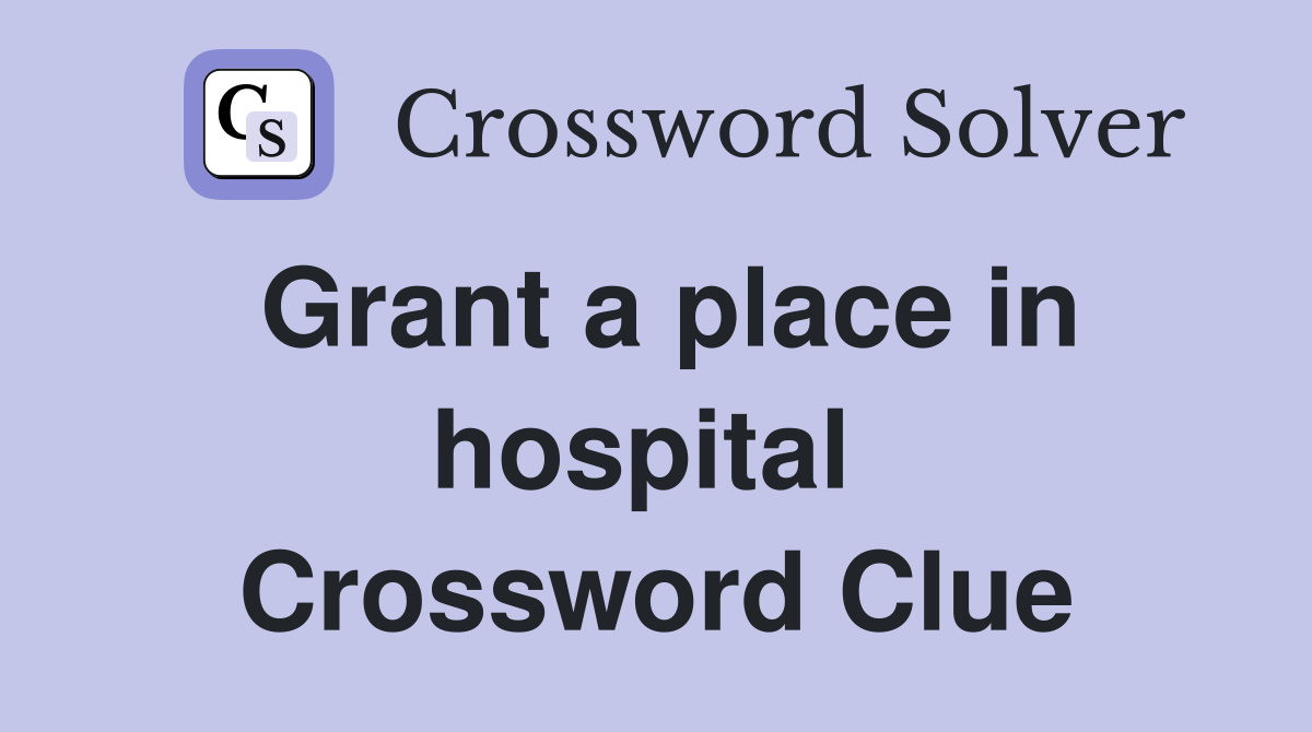 Grant a place in hospital  Crossword Clue