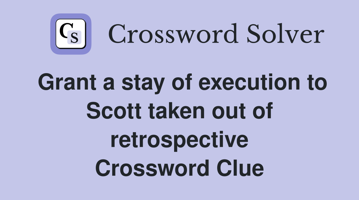 Grant a stay of execution to Scott taken out of retrospective Crossword Clue