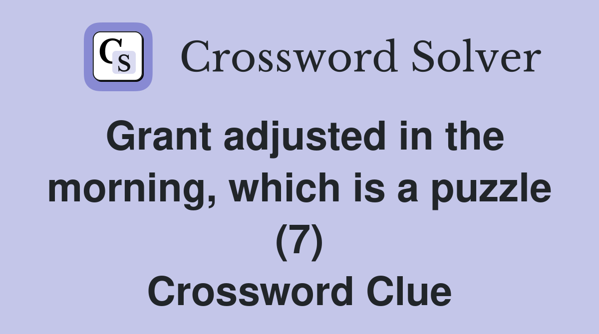 Grant adjusted in the morning, which is a puzzle (7) Crossword Clue