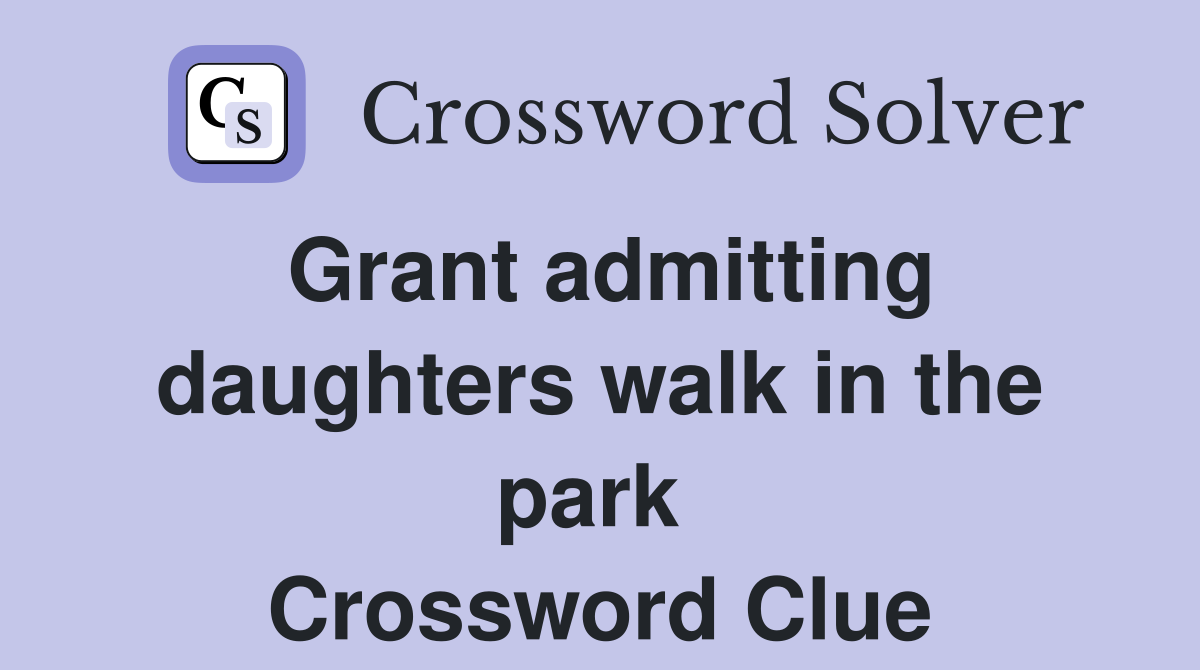 Grant admitting daughters walk in the park  Crossword Clue
