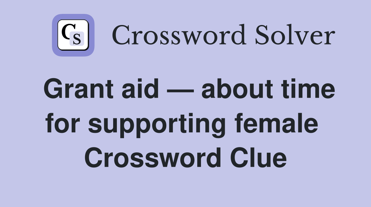 Grant aid — about time for supporting female  Crossword Clue