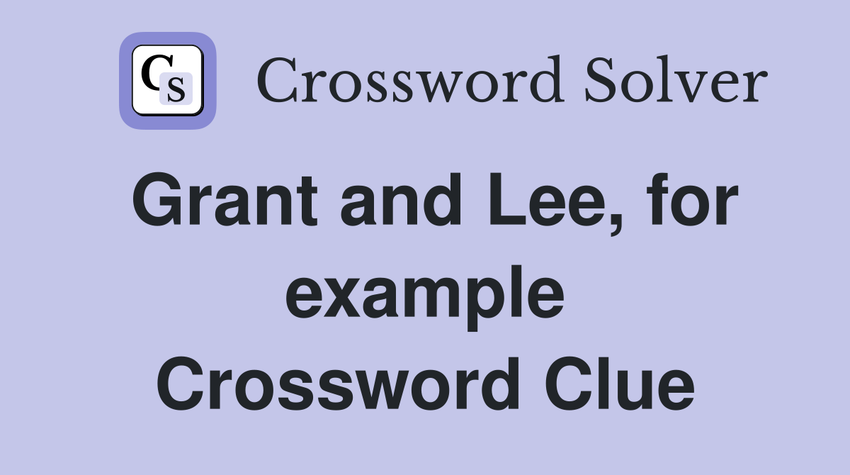 Grant and Lee, for example Crossword Clue
