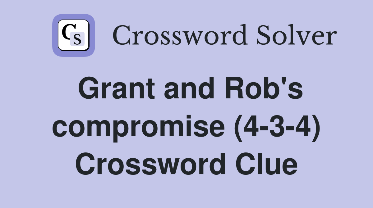 Grant and Rob's compromise (4-3-4) Crossword Clue