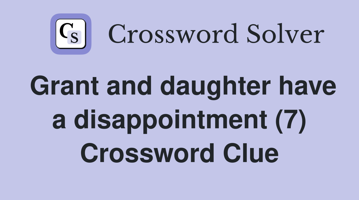 Grant and daughter have a disappointment (7) Crossword Clue