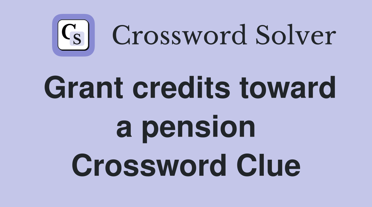 Grant credits toward a pension Crossword Clue