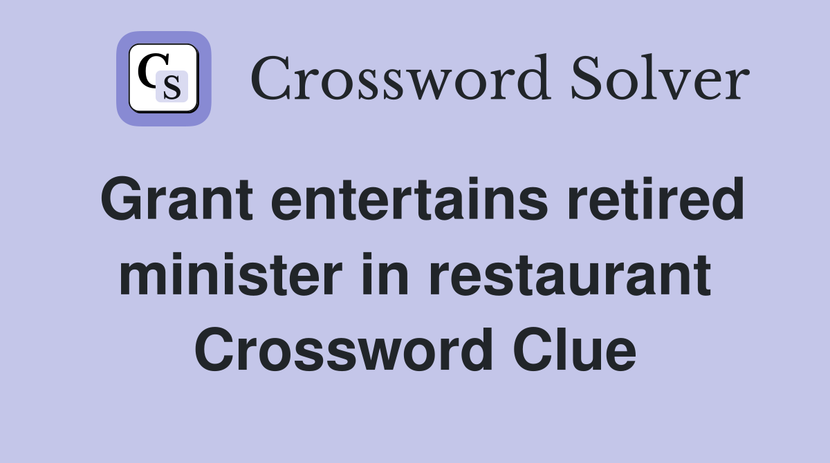 Grant entertains retired minister in restaurant Crossword Clue