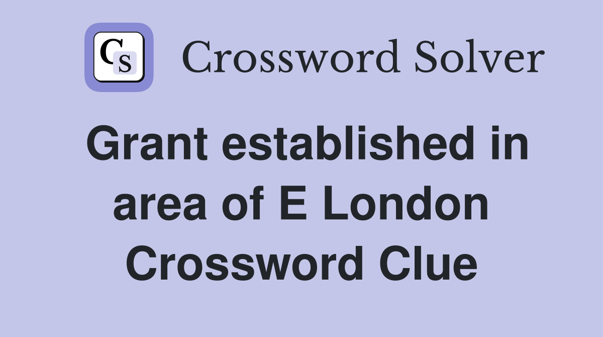 Grant established in area of E London Crossword Clue