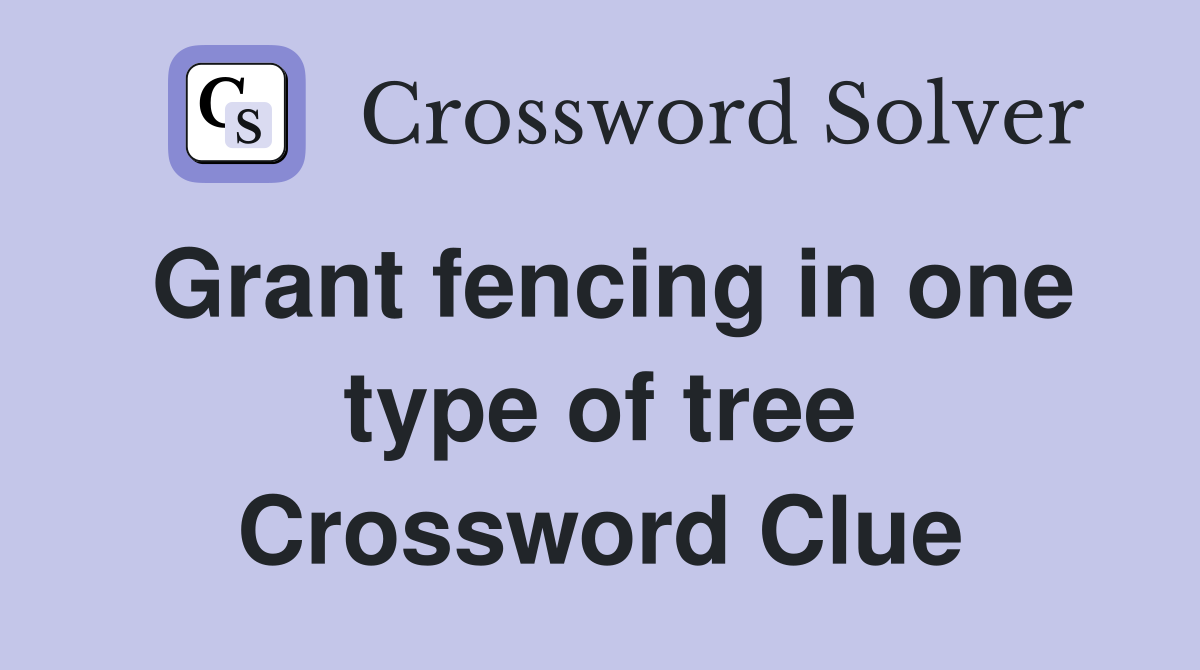 Grant fencing in one type of tree Crossword Clue