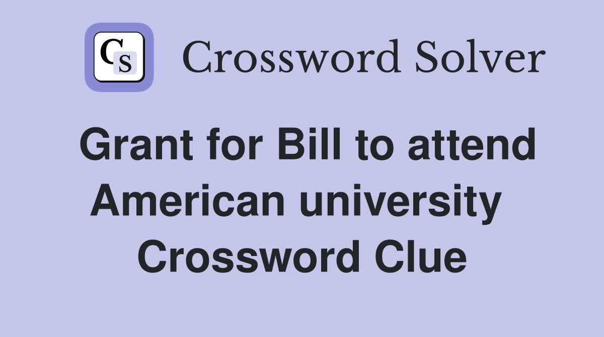 Grant for Bill to attend American university  Crossword Clue