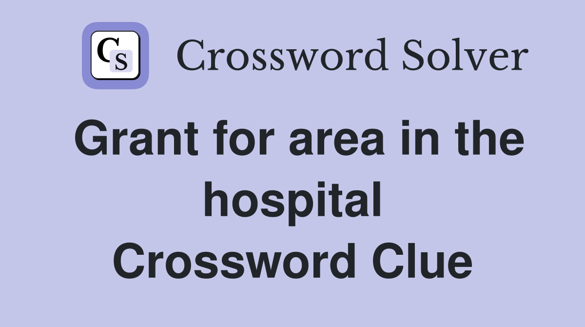 Grant for area in the hospital Crossword Clue