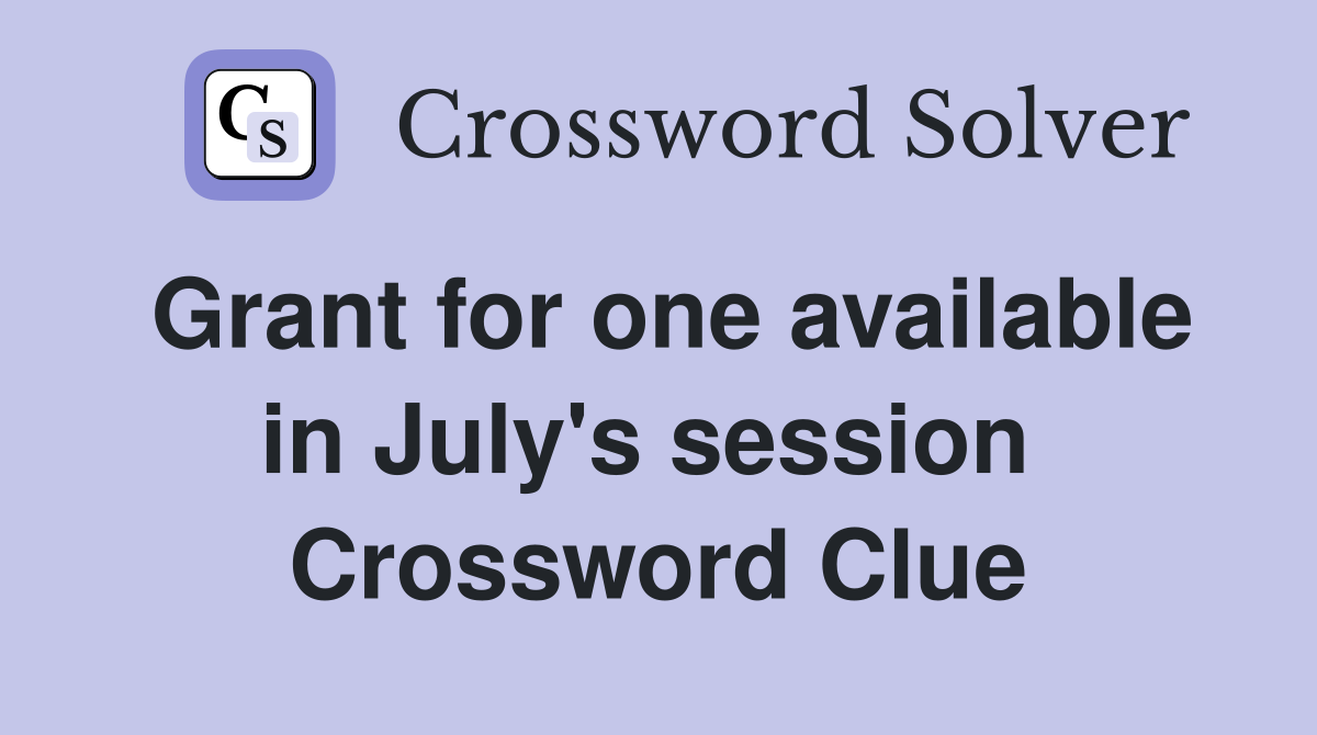 Grant for one available in July's session  Crossword Clue