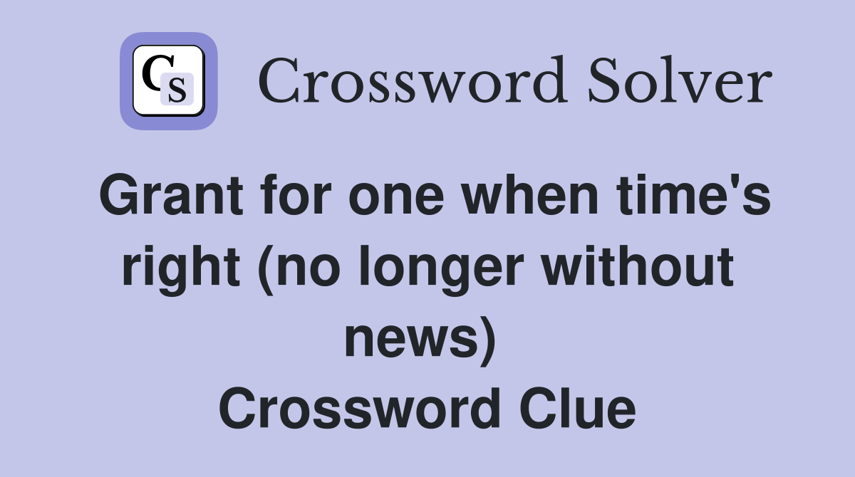 Grant for one when time's right (no longer without news)  Crossword Clue