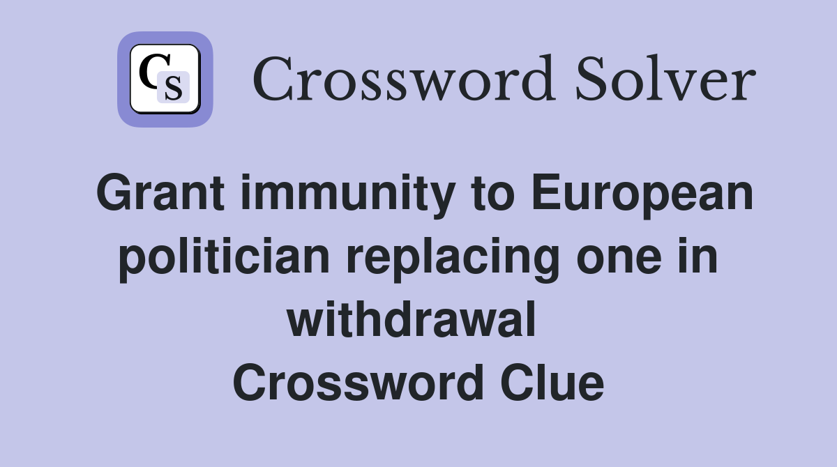 Grant immunity to European politician replacing one in withdrawal  Crossword Clue