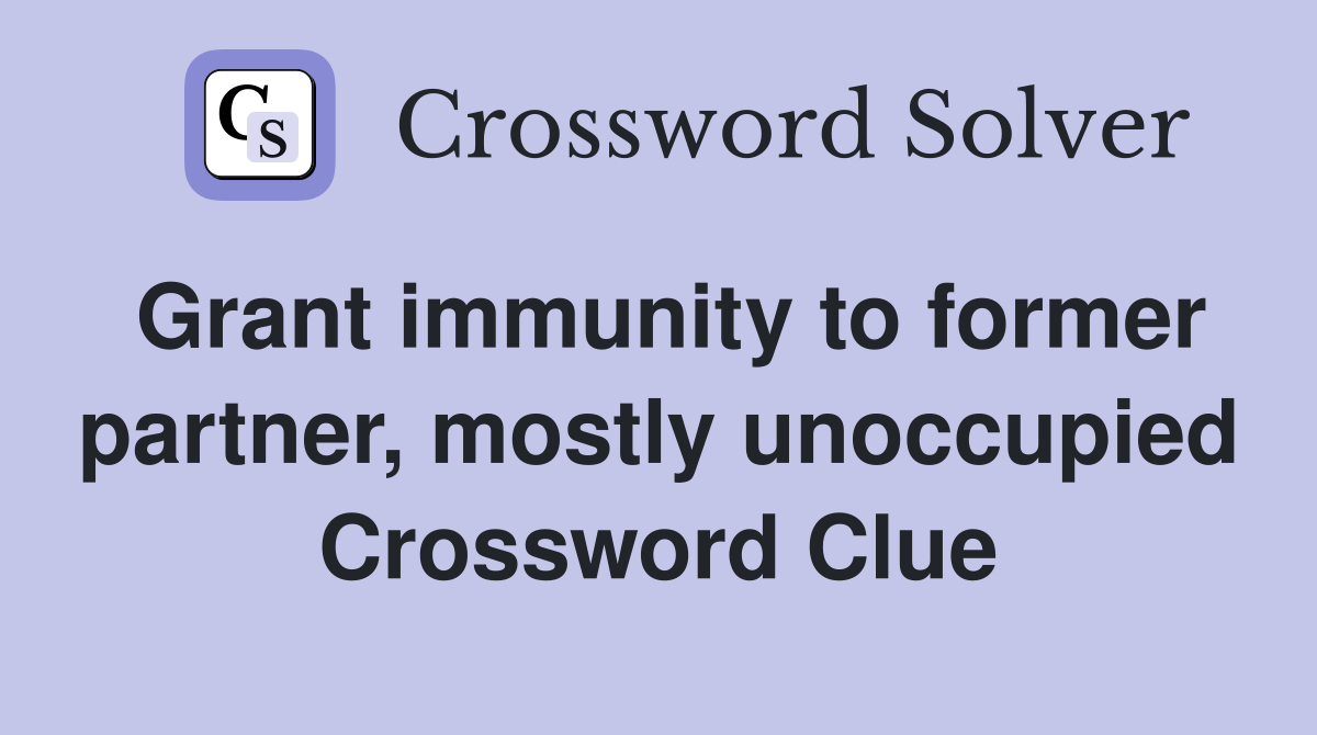 Grant immunity to former partner, mostly unoccupied Crossword Clue