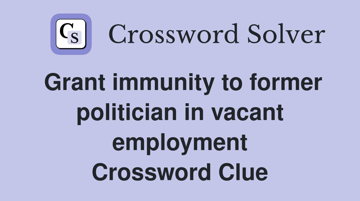 Grant immunity to former politician in vacant employment Crossword Clue