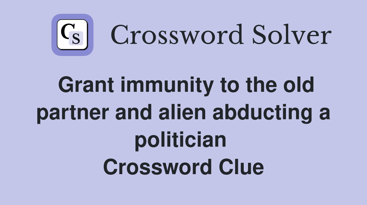 Grant immunity to the old partner and alien abducting a politician  Crossword Clue