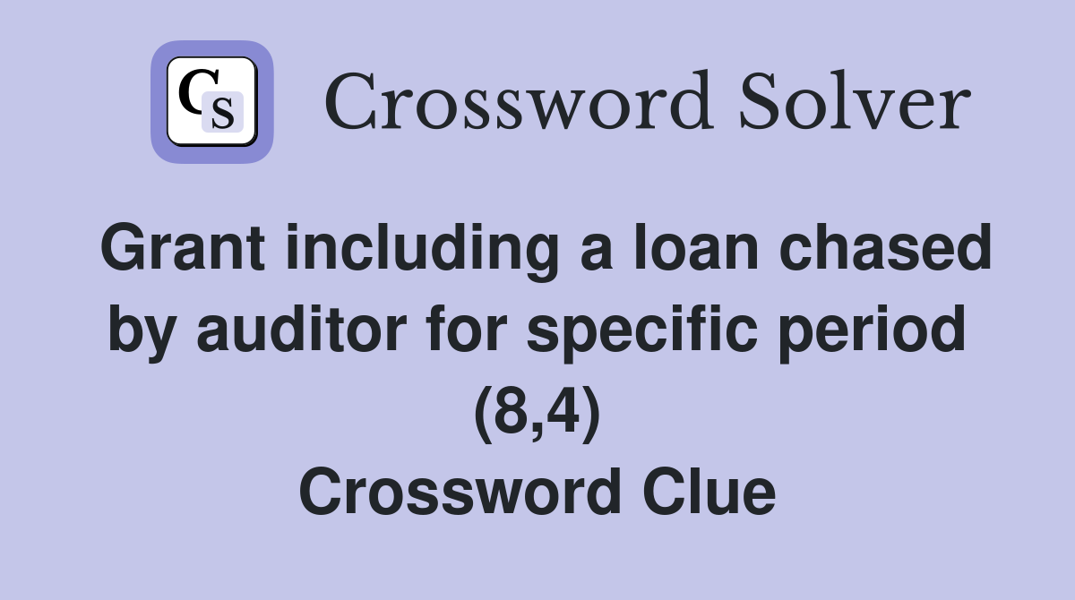 Grant including a loan chased by auditor for specific period (8,4) Crossword Clue