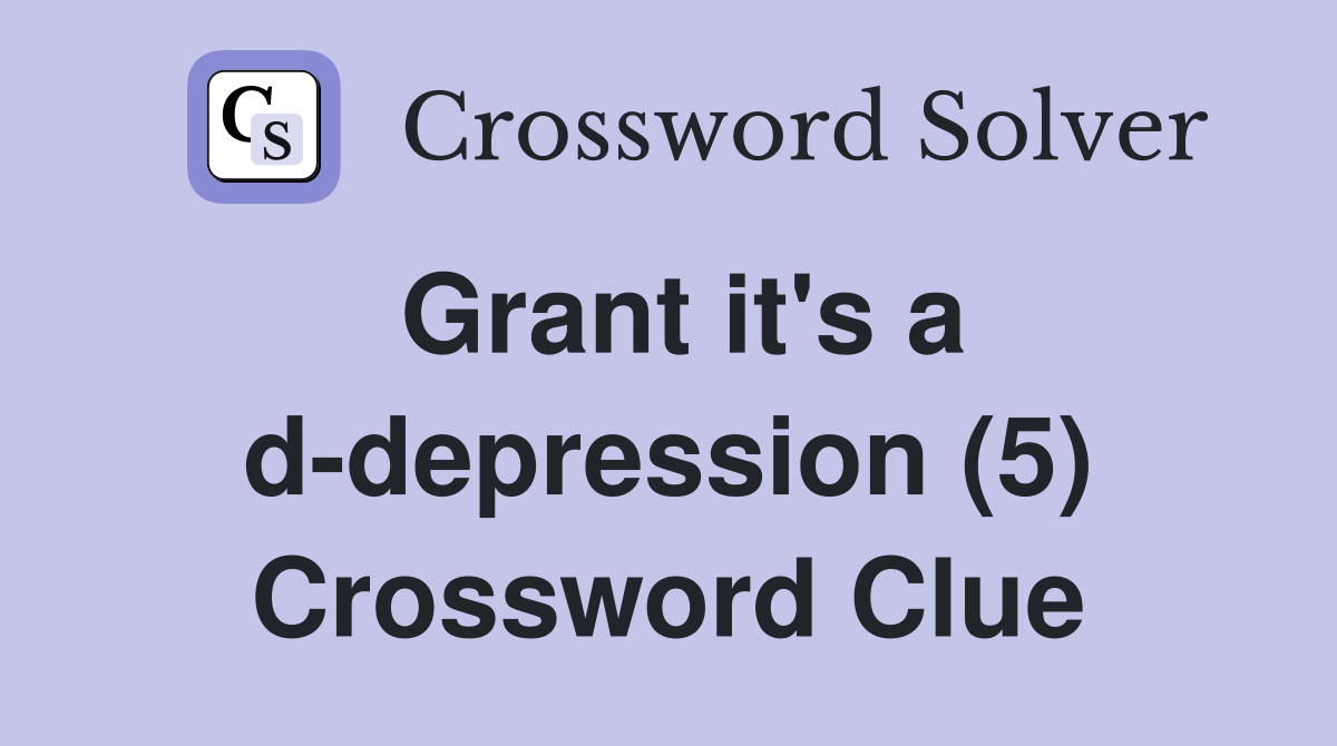 Grant it's a d-depression (5) Crossword Clue