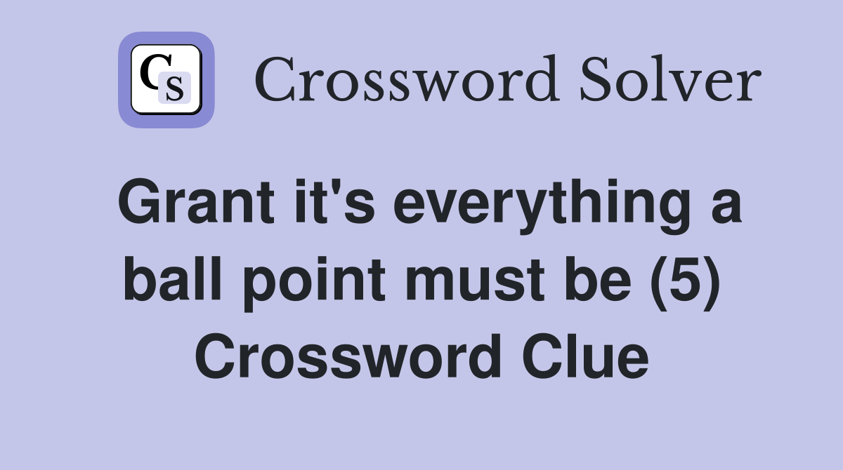 Grant it's everything a ball point must be (5) Crossword Clue