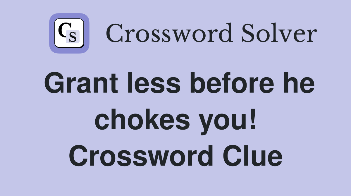 Grant less before he chokes you! Crossword Clue