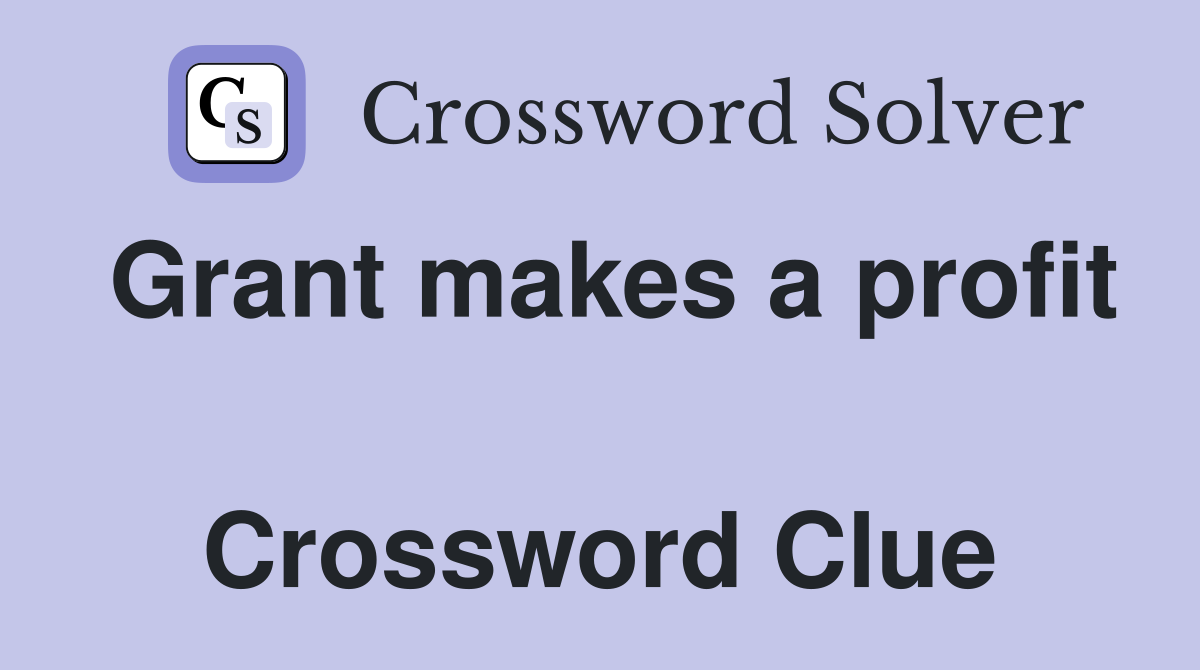 Grant makes a profit  Crossword Clue