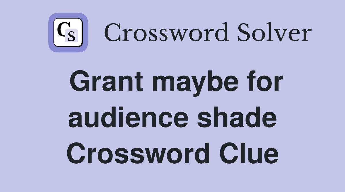 Grant maybe for audience shade Crossword Clue