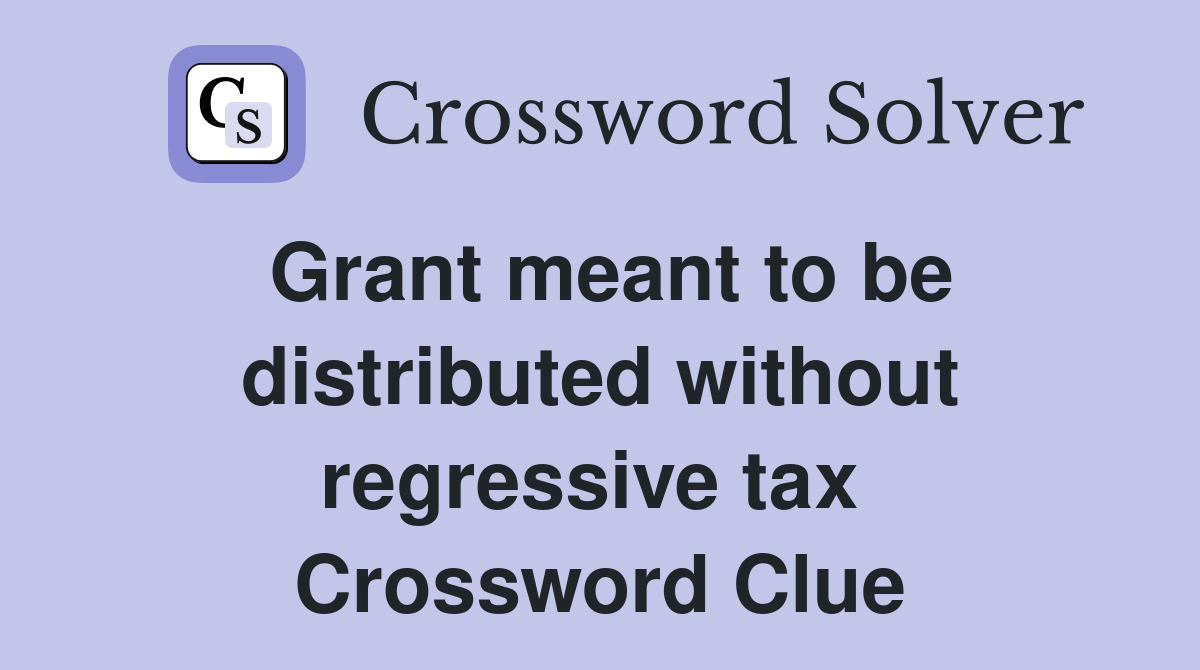 Grant meant to be distributed without regressive tax  Crossword Clue