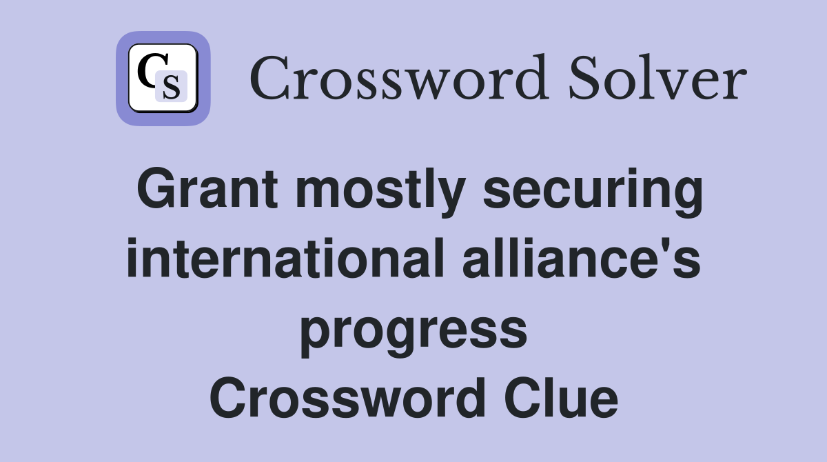 Grant mostly securing international alliance's progress Crossword Clue