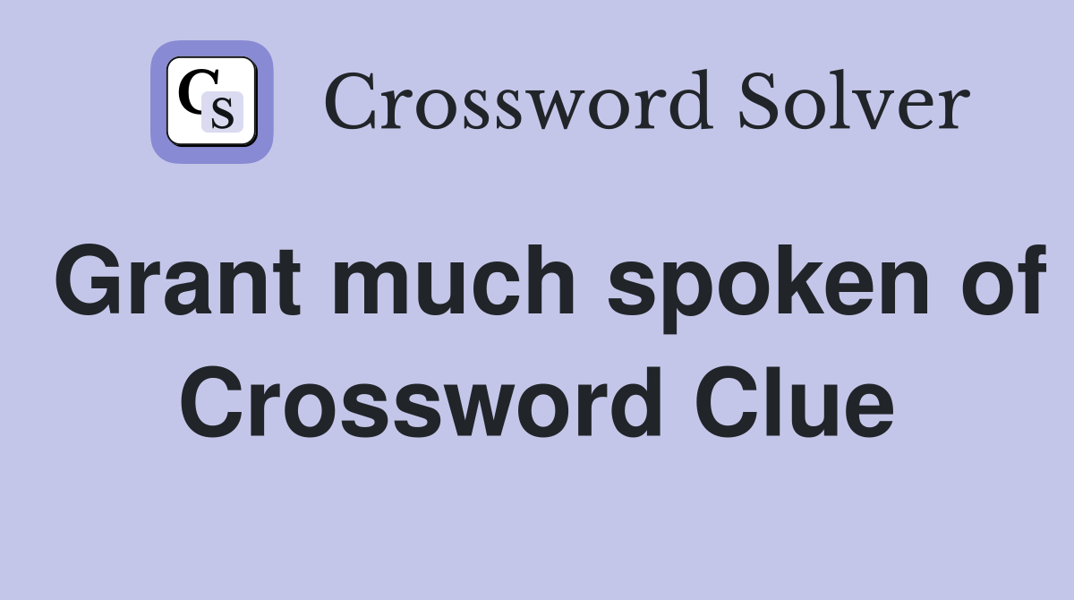 Grant much spoken of Crossword Clue