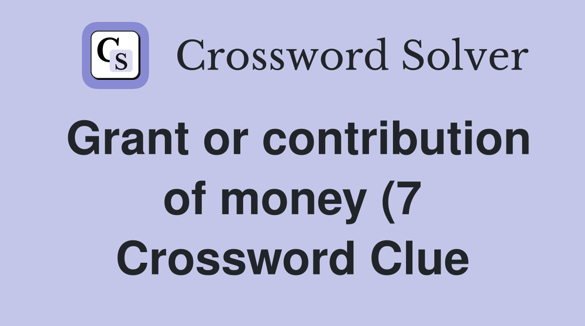 Grant or contribution of money (7) Crossword Clue Answers Crossword Grant or contribution of money (7) Crossword Clue Answers Crossword