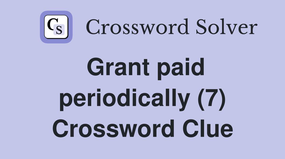 Grant paid periodically (7) Crossword Clue