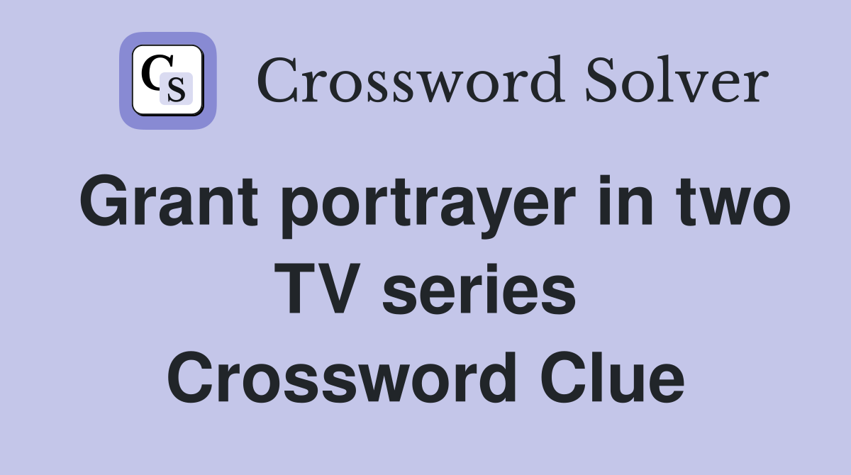 Grant portrayer in two TV series Crossword Clue
