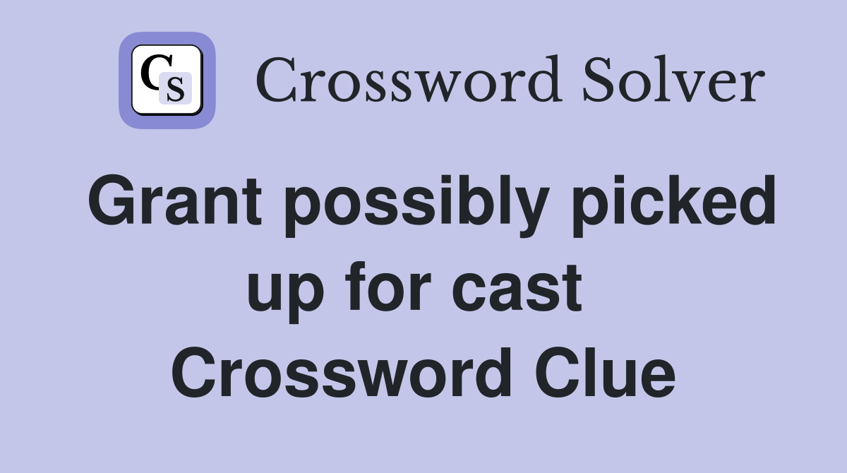 Grant possibly picked up for cast  Crossword Clue