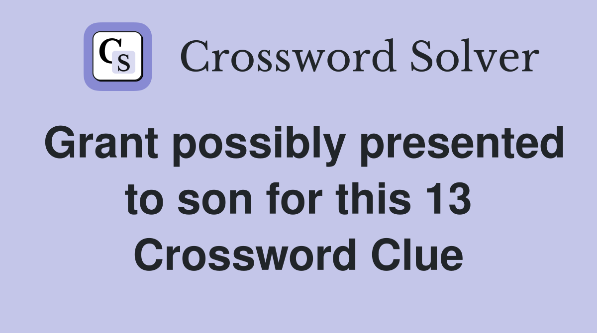 Grant possibly presented to son for this 13 Crossword Clue