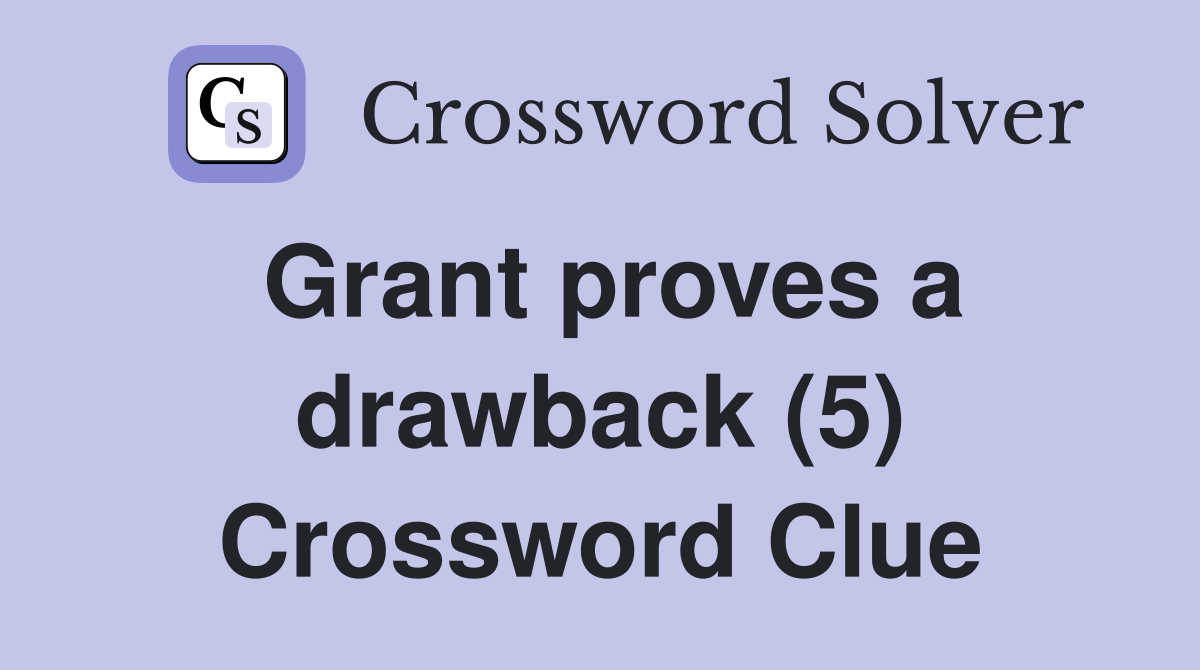 Grant proves a drawback (5) Crossword Clue