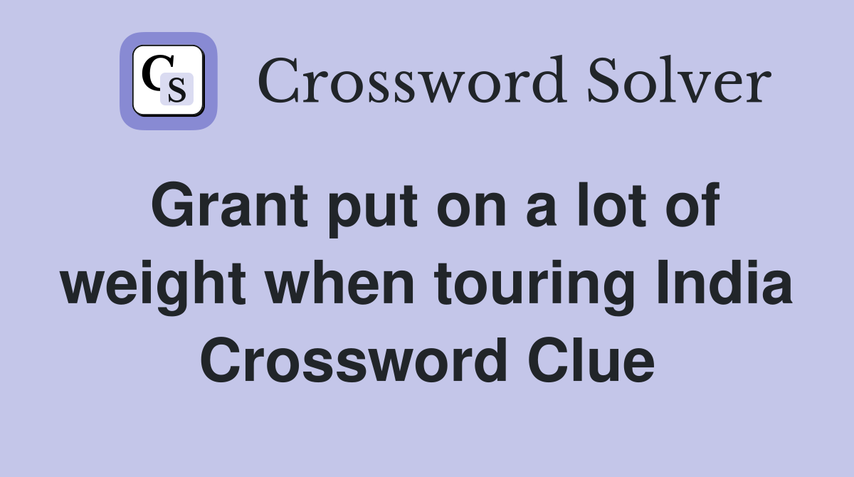 Grant put on a lot of weight when touring India Crossword Clue