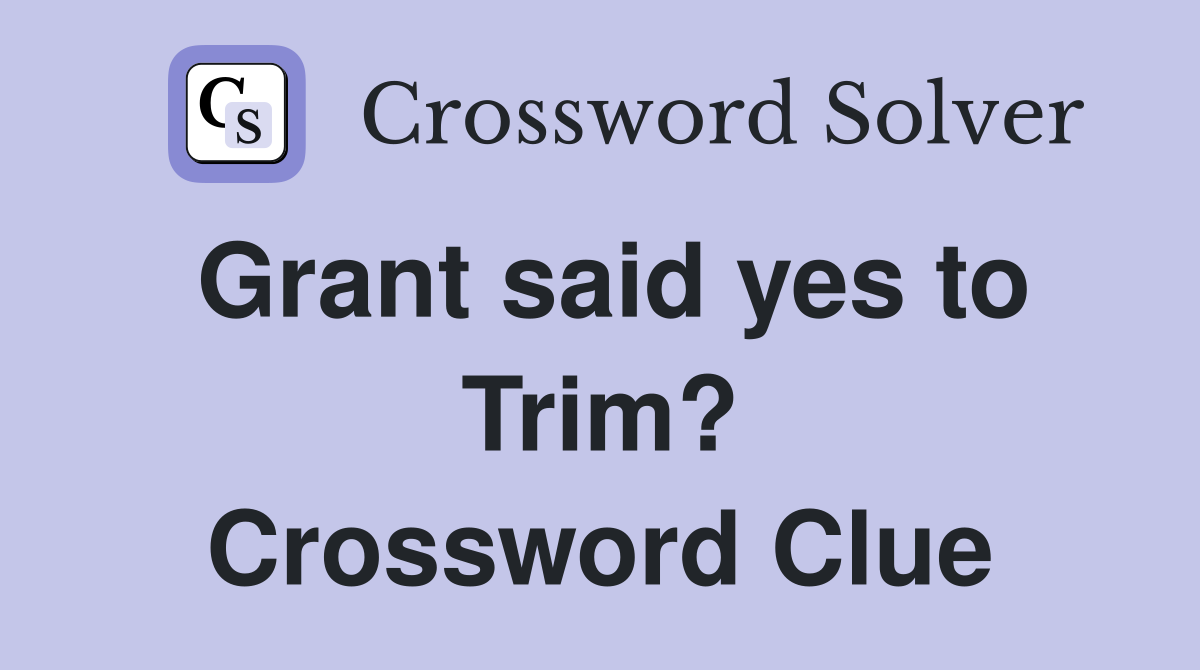Grant said yes to Trim? Crossword Clue