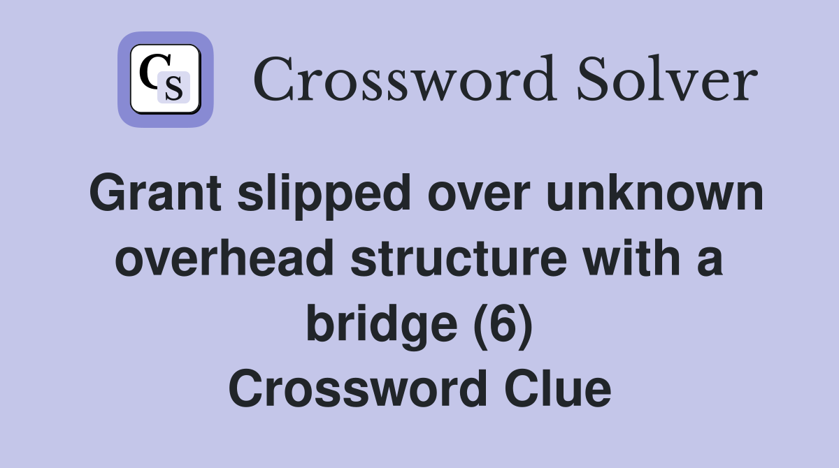Grant slipped over unknown overhead structure with a bridge (6) Crossword Clue