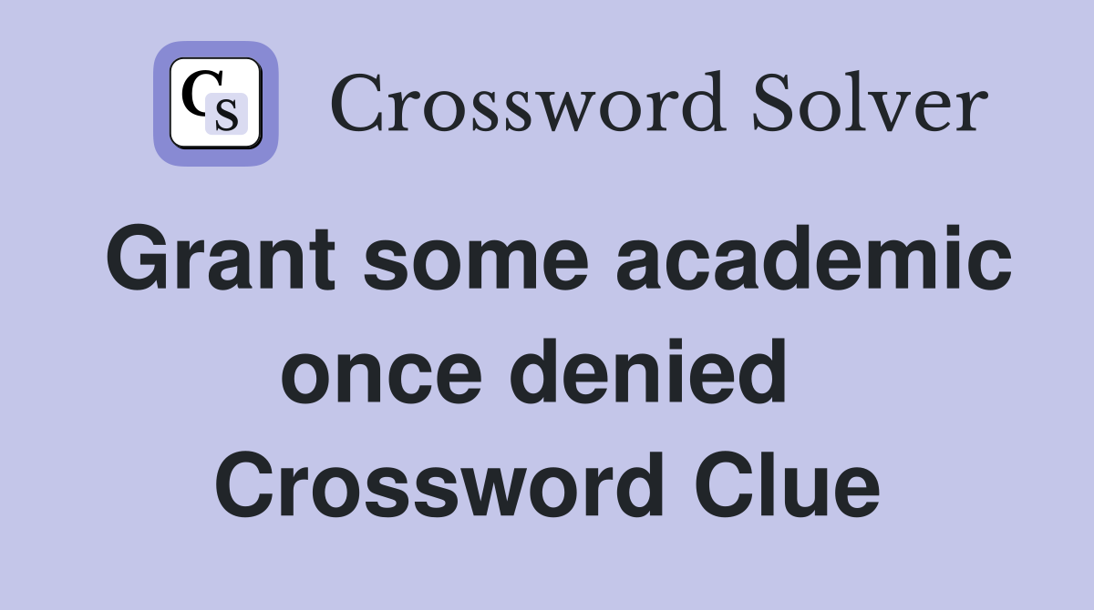 Grant some academic once denied  Crossword Clue