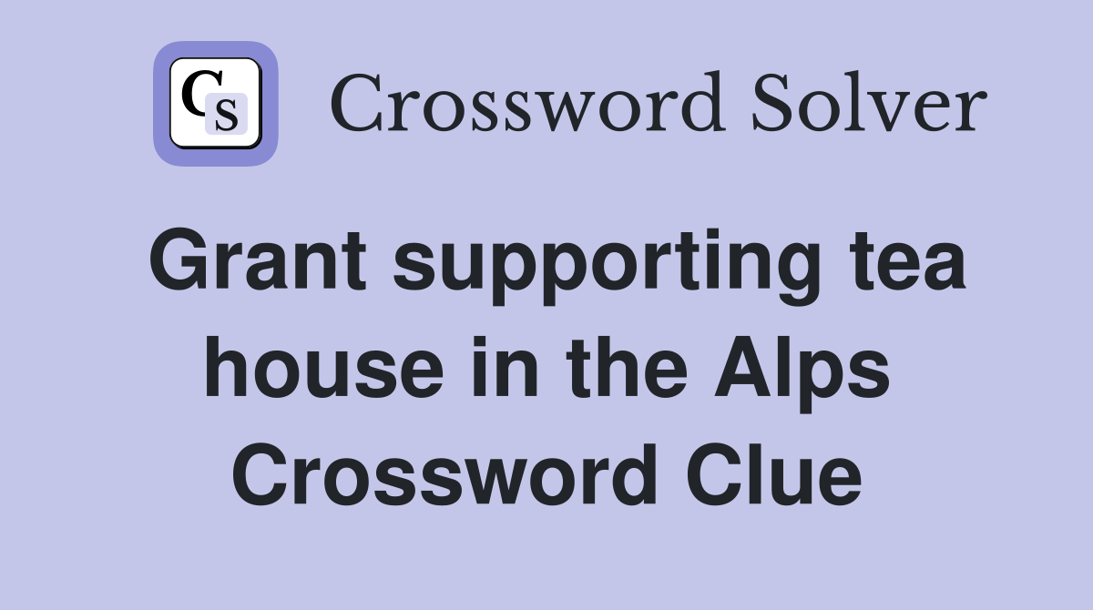 Grant supporting tea house in the Alps Crossword Clue