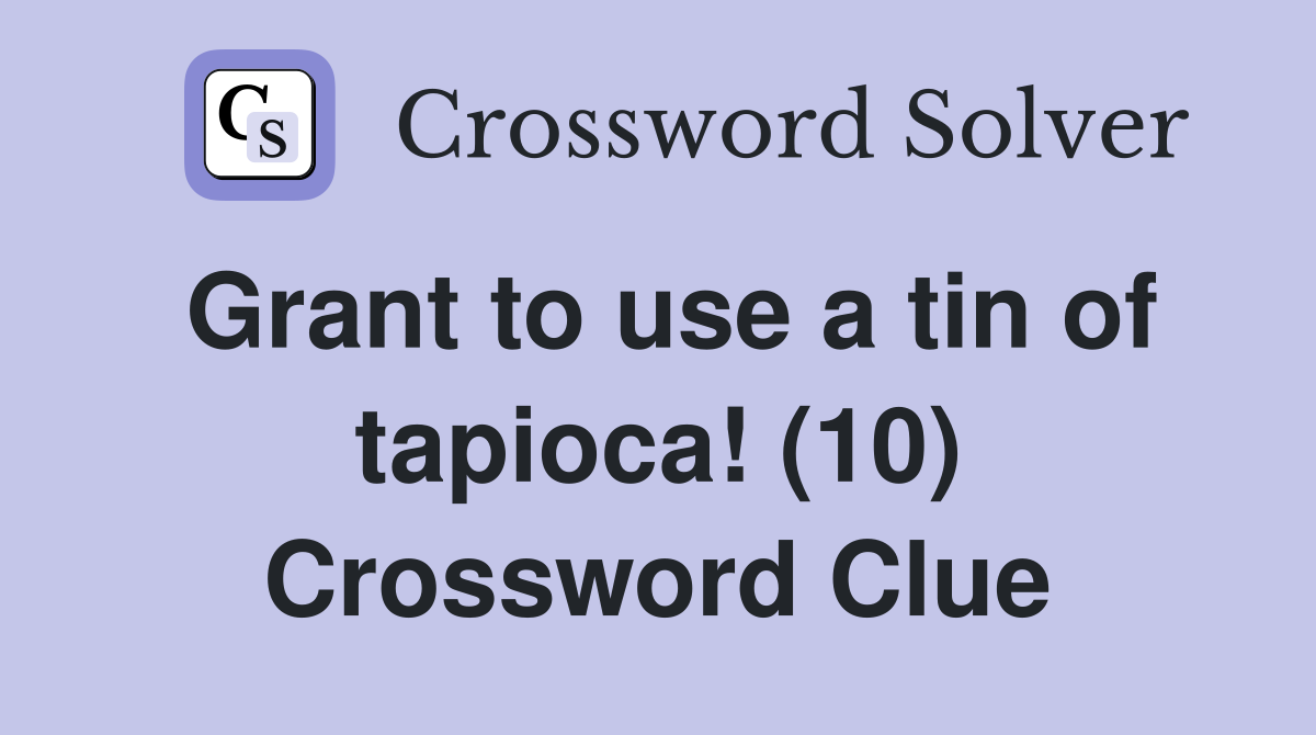 Grant to use a tin of tapioca! (10) Crossword Clue
