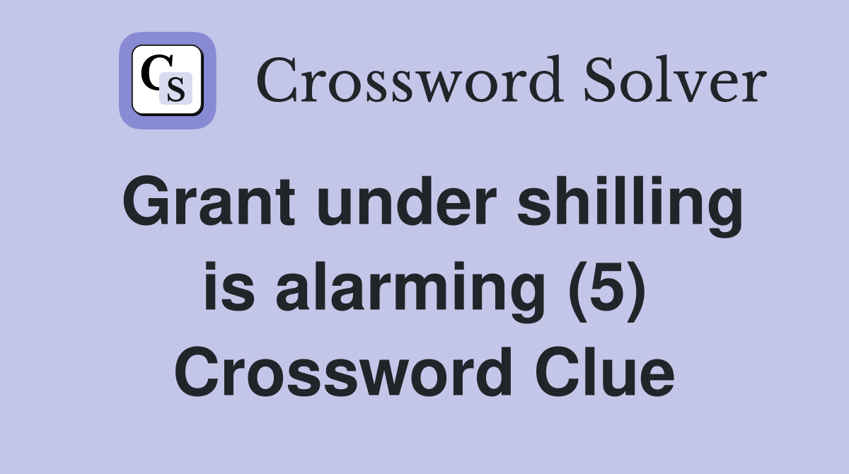 Grant under shilling is alarming (5) Crossword Clue