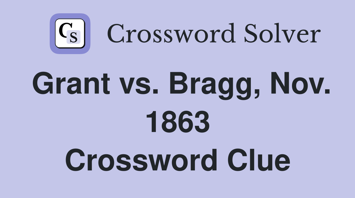 Grant vs. Bragg, Nov. 1863 Crossword Clue