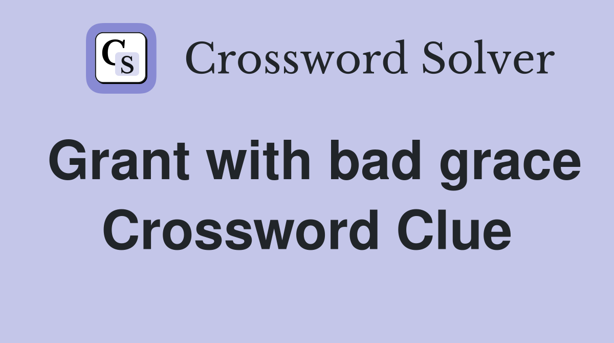 Grant with bad grace Crossword Clue