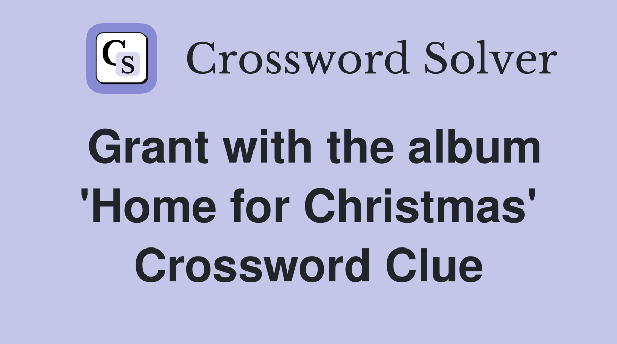 Grant with the album 'Home for Christmas' Crossword Clue